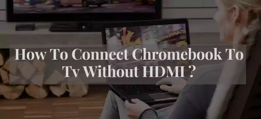 How To Connect Chromebook To Tv Without HDMI ?