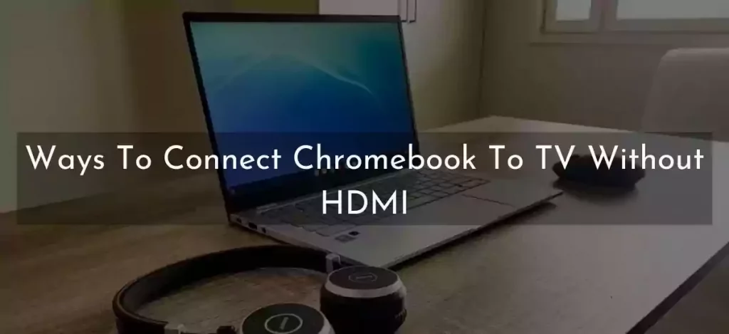 How To Connect Chromebook To Tv Without HDMI ?
